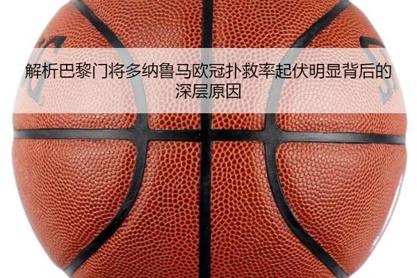 解析巴黎门将多纳鲁马欧冠扑救率起伏明显背后的深层原因