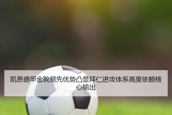 凯恩德甲金靴领先优势凸显拜仁进攻体系高度依赖核心输出（kaiyun）
