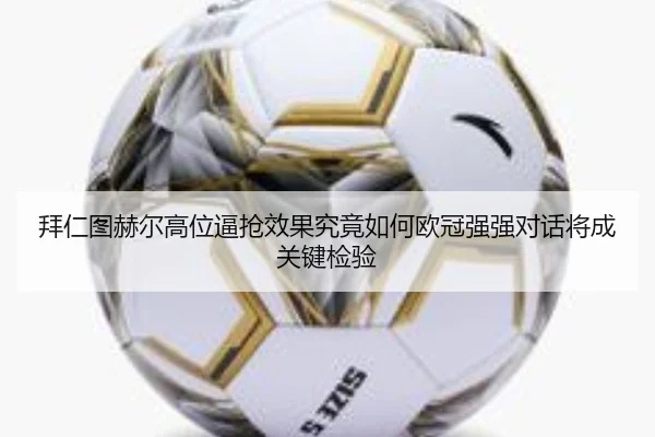 拜仁图赫尔高位逼抢效果究竟如何欧冠强强对话将成关键检验（kaiyun）