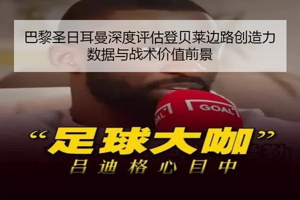 巴黎圣日耳曼深度评估登贝莱边路创造力数据与战术价值前景