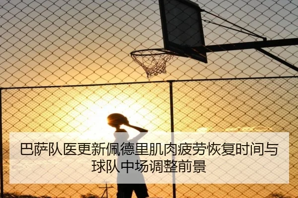 巴萨队医更新佩德里肌肉疲劳恢复时间与球队中场调整前景