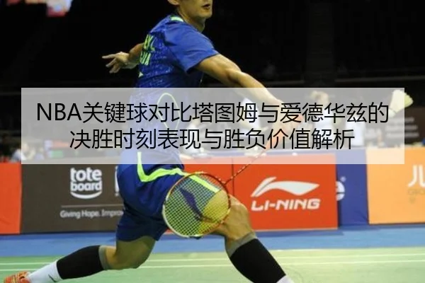 NBA关键球对比塔图姆与爱德华兹的决胜时刻表现与胜负价值解析（kaiyun）