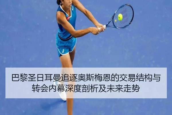 巴黎圣日耳曼追逐奥斯梅恩的交易结构与转会内幕深度剖析及未来走势 - kaiyun