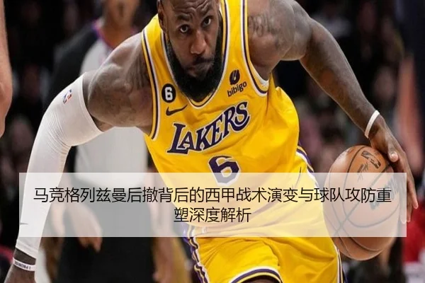 马竞格列兹曼后撤背后的西甲战术演变与球队攻防重塑深度解析（kaiyun）