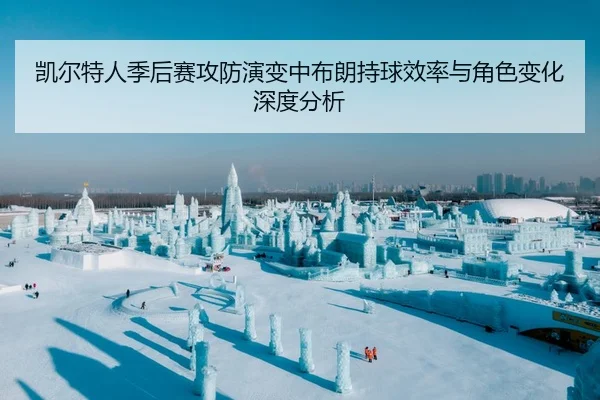 凯尔特人季后赛攻防演变中布朗持球效率与角色变化深度分析（kaiyun）
