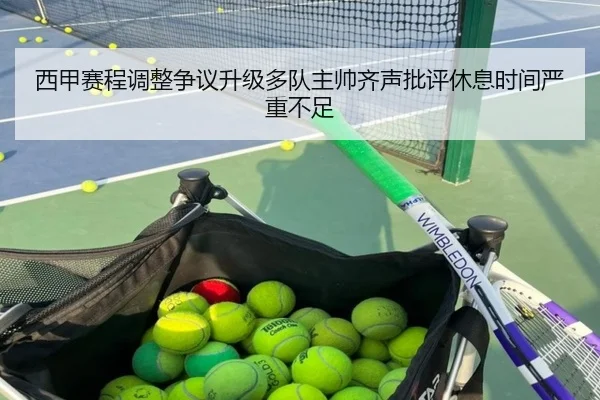 西甲赛程调整争议升级多队主帅齐声批评休息时间严重不足（kaiyun）
